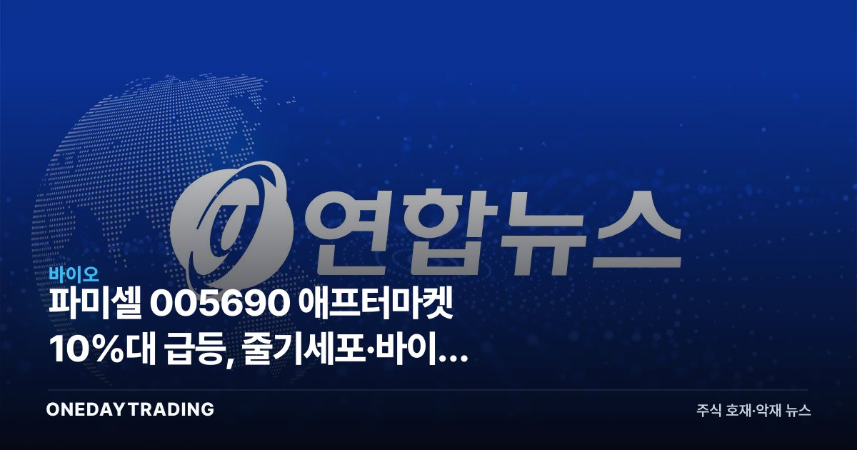 파미셀 005690 애프터마켓 10%대 급등, 줄기세포·바이오 원료株 재평가 신호인가