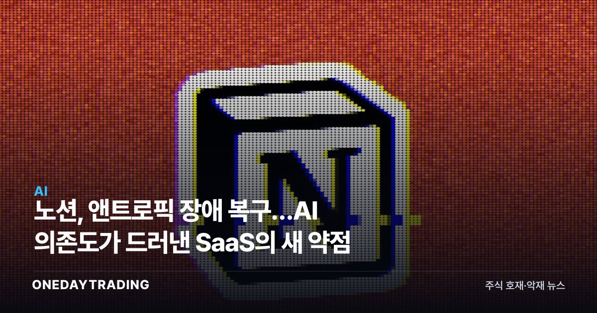 노션, 앤트로픽 장애 복구…AI 의존도가 드러낸 SaaS의 새 약점