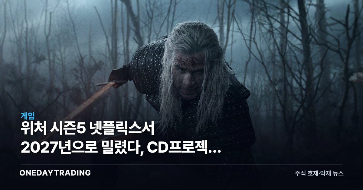 위처 시즌5 넷플릭스서 2027년으로 밀렸다, CD프로젝트 신작엔 변수
