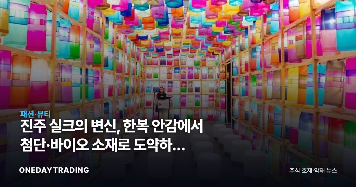 진주 실크의 변신, 한복 안감에서 첨단·바이오 소재로 도약하는 섬유산업