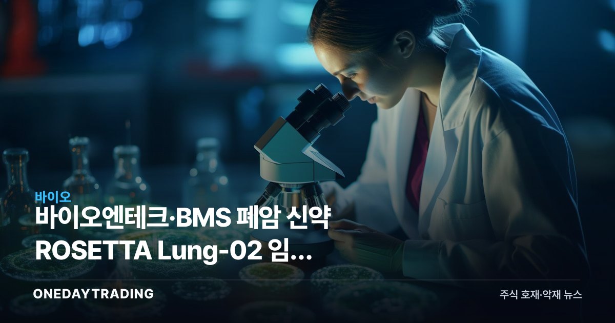 바이오엔테크·BMS 폐암 신약 ROSETTA Lung-02 임상 결과 공개, 투자 포인트