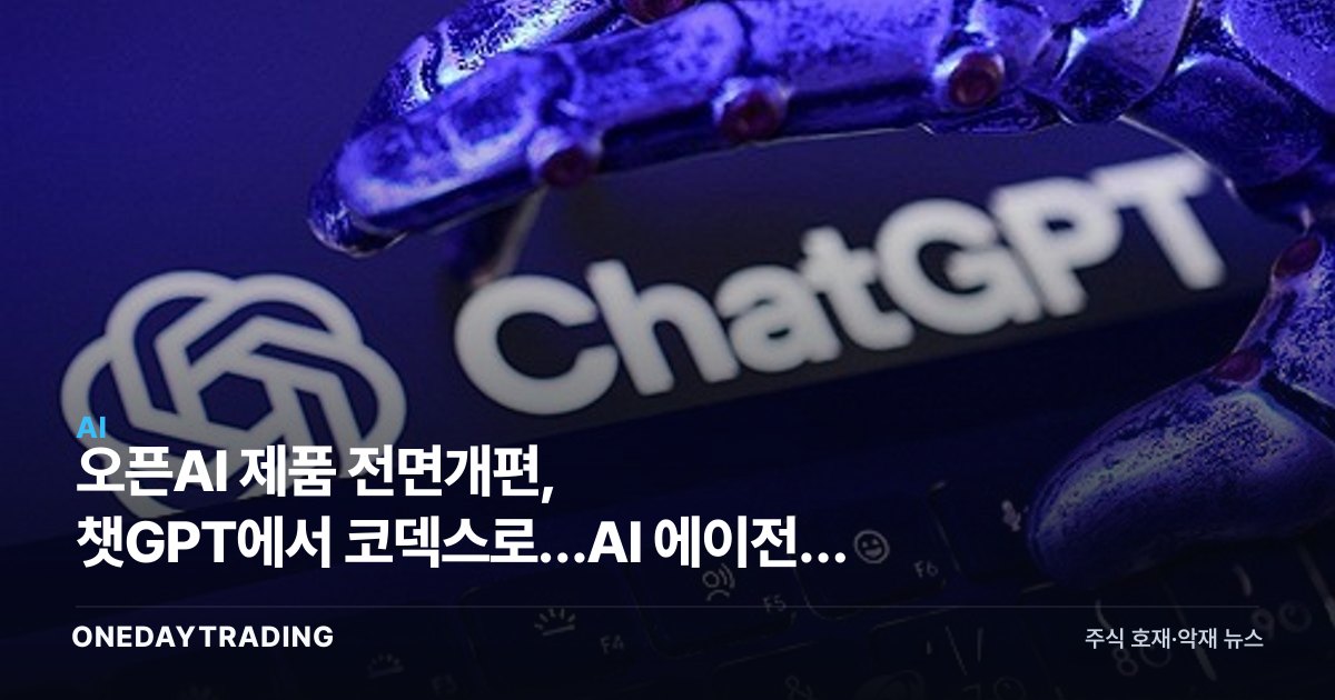 오픈AI 제품 전면개편, 챗GPT에서 코덱스로…AI 에이전트 시대 본격화