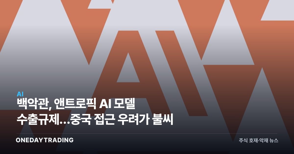 백악관, 앤트로픽 AI 모델 수출규제…중국 접근 우려가 불씨