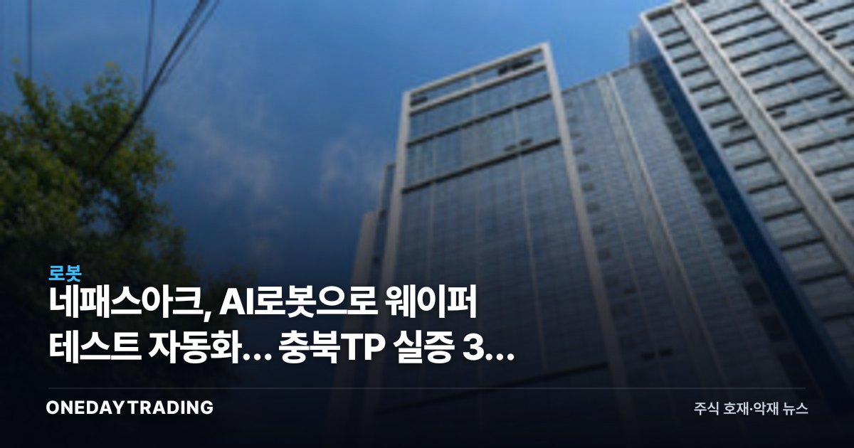 네패스아크, AI로봇으로 웨이퍼 테스트 자동화… 충북TP 실증 3건 협약