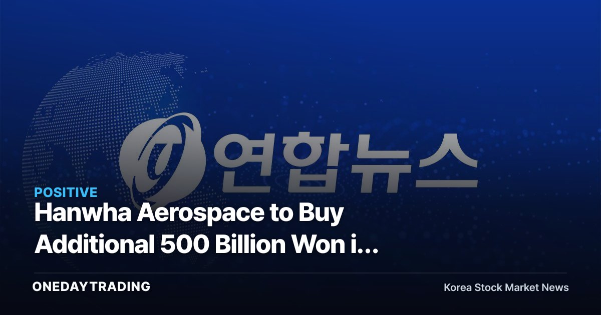 Hanwha Aerospace to Buy Additional 500 Billion Won in Korea Aerospace Industries, Lifting Stake to 10% — A Signal of Defense Sector Realignment