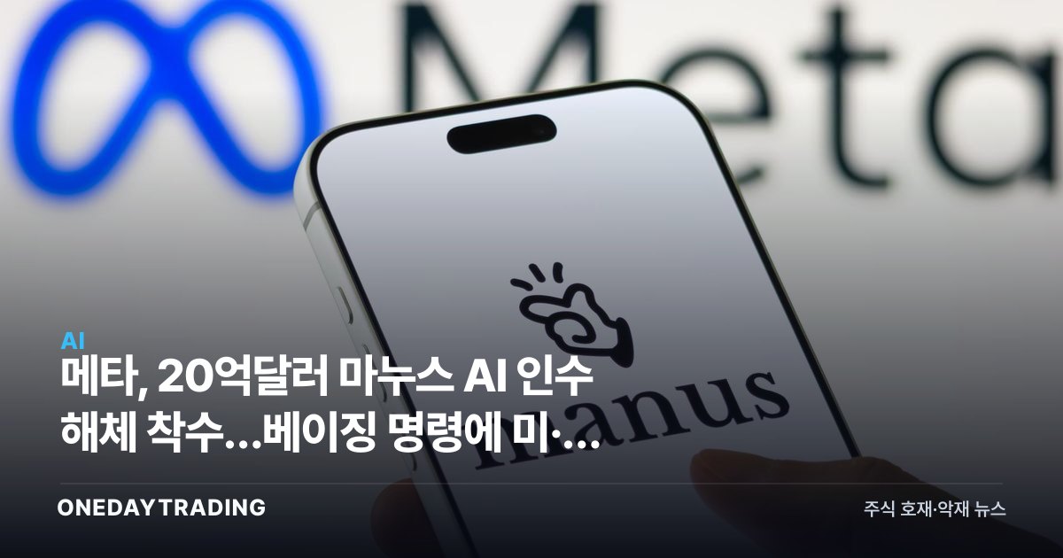 메타, 20억달러 마누스 AI 인수 해체 착수…베이징 명령에 미·중 기술전쟁 격화