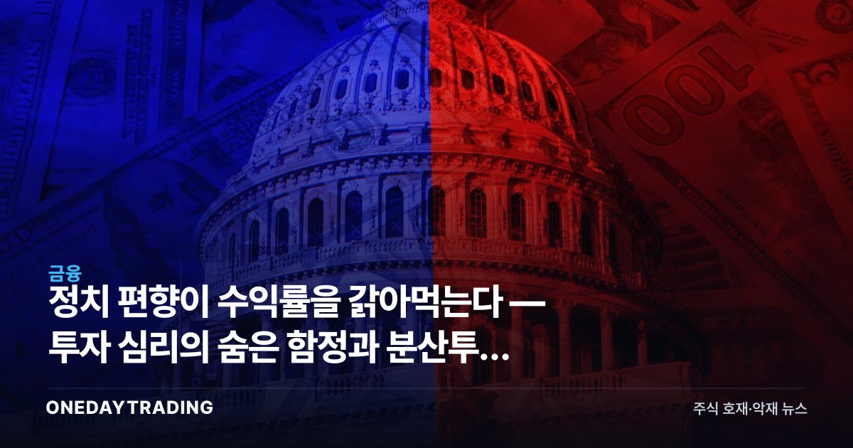정치 편향이 수익률을 갉아먹는다 — 투자 심리의 숨은 함정과 분산투자 교훈