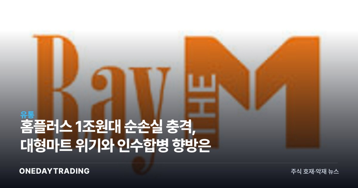 홈플러스 1조원대 순손실 충격, 대형마트 위기와 인수합병 향방은