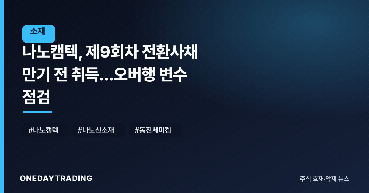 나노캠텍, 제9회차 전환사채 만기 전 취득…오버행 변수 점검