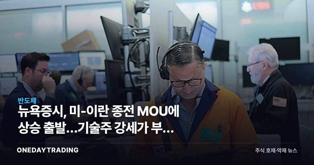 뉴욕증시, 미-이란 종전 MOU에 상승 출발…기술주 강세가 부른 위험선호 복귀