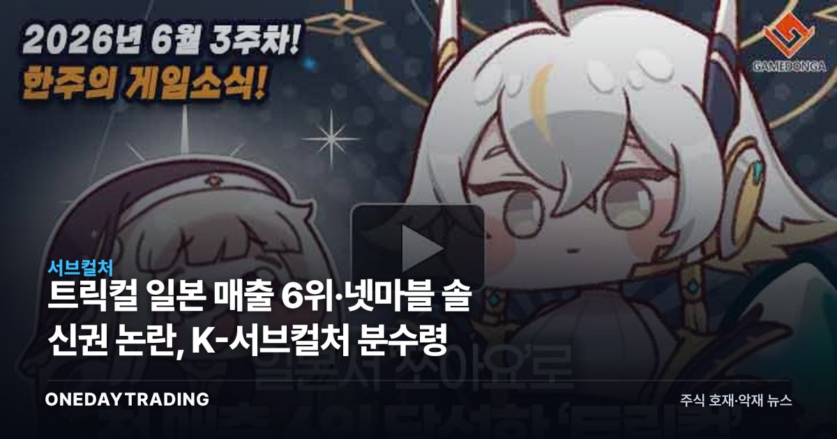 트릭컬 일본 매출 6위·넷마블 솔 신권 논란, K-서브컬처 분수령