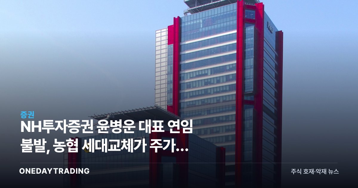 NH투자증권 윤병운 대표 연임 불발, 농협 세대교체가 주가에 던지는 신호