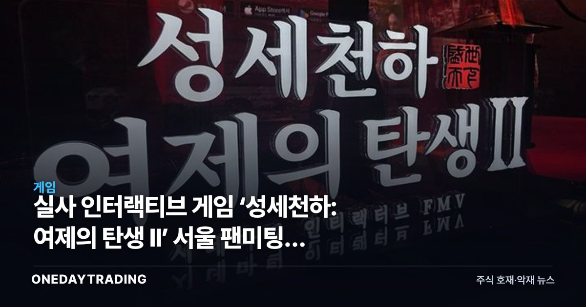 실사 인터랙티브 게임 ‘성세천하: 여제의 탄생 II’ 서울 팬미팅… FMV 장르 재부상 신호