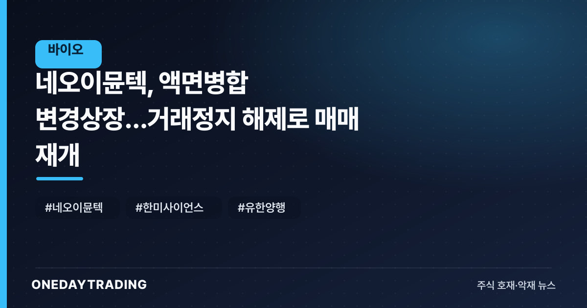 네오이뮨텍, 액면병합 변경상장…거래정지 해제로 매매 재개