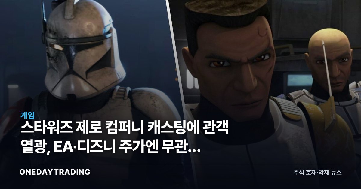 스타워즈 제로 컴퍼니 캐스팅에 관객 열광, EA·디즈니 주가엔 무관한 이유