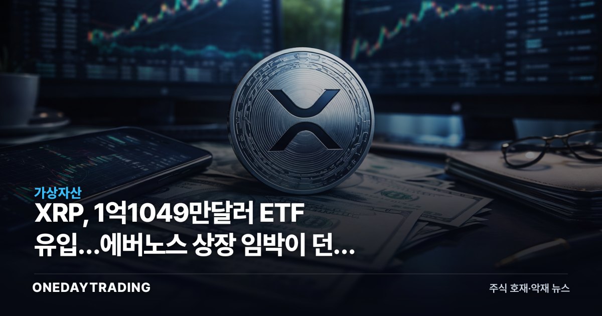 XRP, 1억1049만달러 ETF 유입…에버노스 상장 임박이 던진 신호