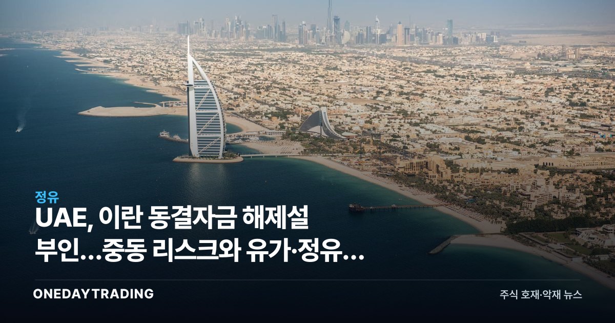 UAE, 이란 동결자금 해제설 부인…중동 리스크와 유가·정유주 영향 점검