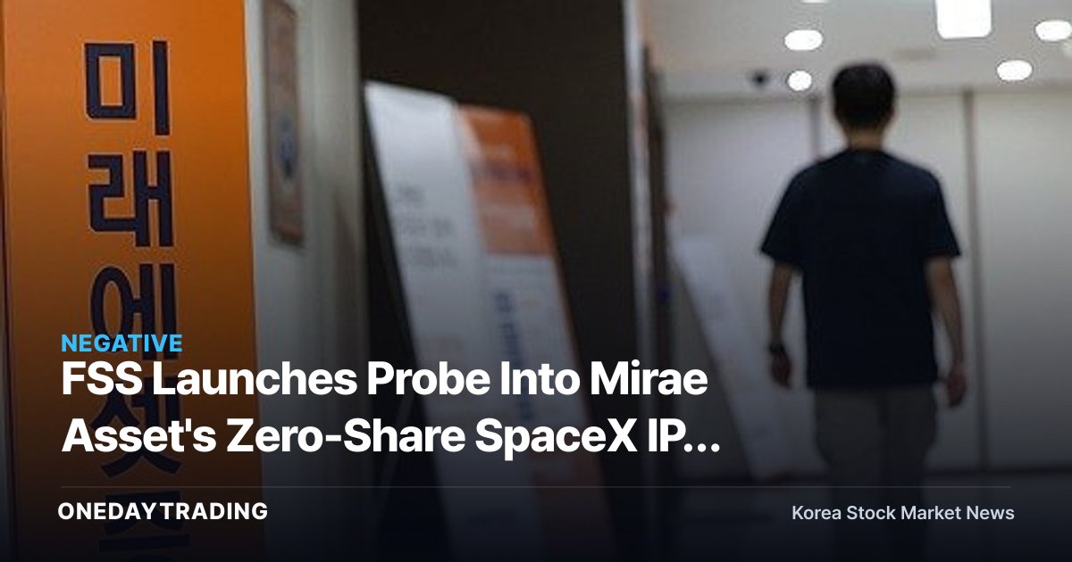 FSS Launches Probe Into Mirae Asset's Zero-Share SpaceX IPO Allocation as Investor Protection Comes Under Scrutiny