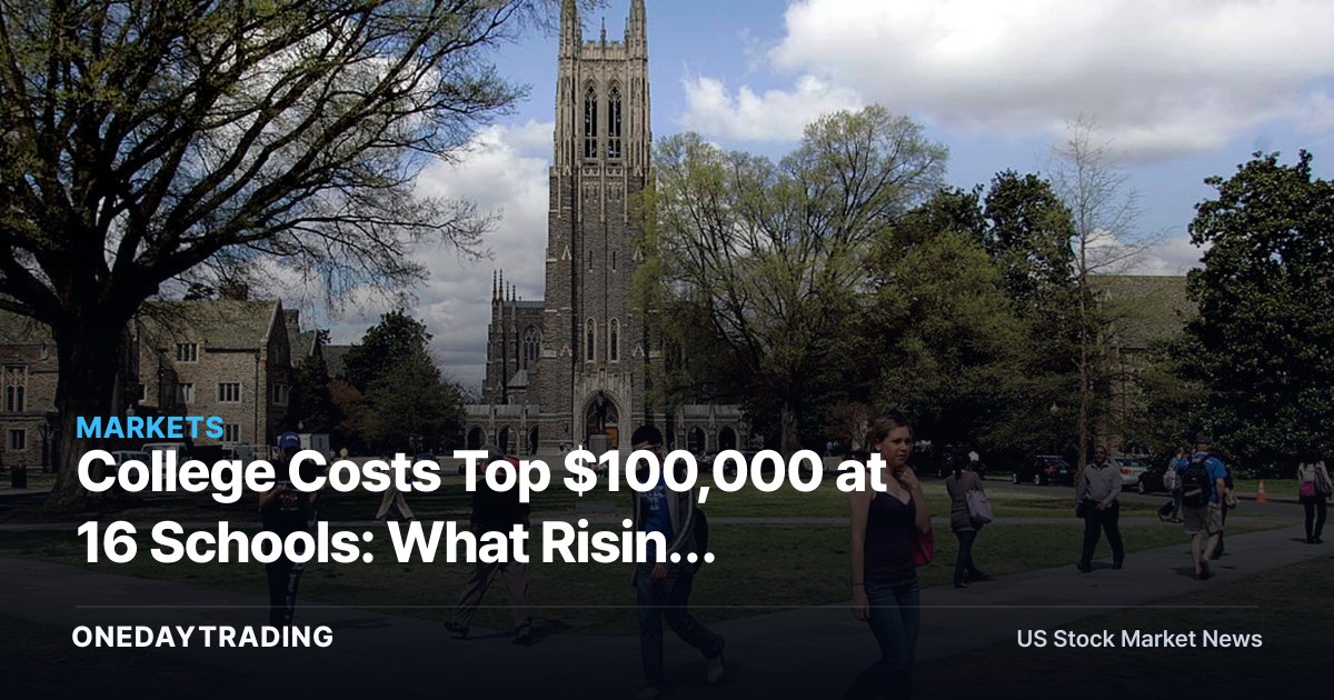 College Costs Top $100,000 at 16 Schools: What Rising Tuition Means for Markets