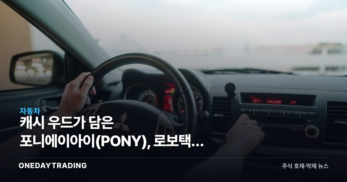 캐시 우드가 담은 포니에이아이(PONY), 로보택시 자율주행株 투자 포인트