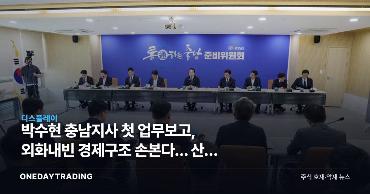 박수현 충남지사 첫 업무보고, 외화내빈 경제구조 손본다… 산업 영향은