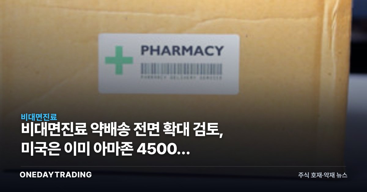 비대면진료 약배송 전면 확대 검토, 미국은 이미 아마존 4500곳 당일배송