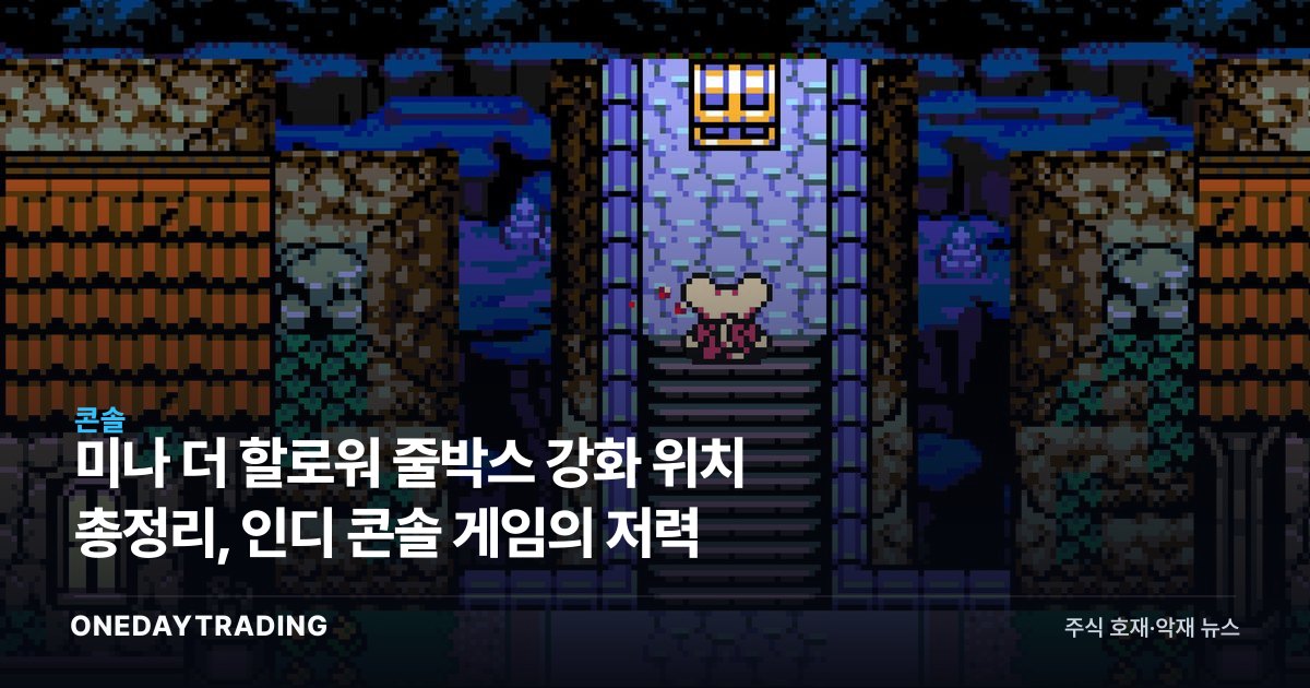미나 더 할로워 줄박스 강화 위치 총정리, 인디 콘솔 게임의 저력