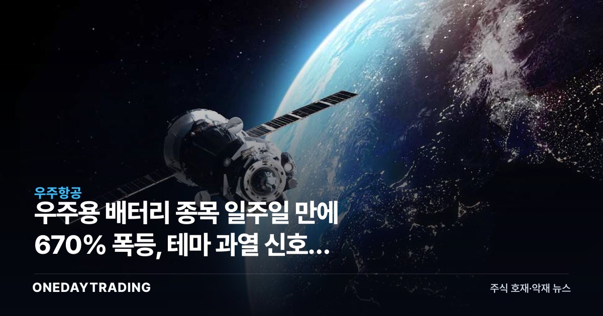 우주용 배터리 종목 일주일 만에 670% 폭등, 테마 과열 신호와 투자 유의점