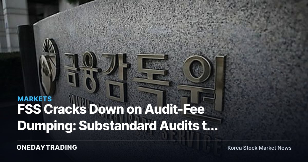 FSS Cracks Down on Audit-Fee Dumping: Substandard Audits to Face Immediate Inspection — What It Means for Listed Companies