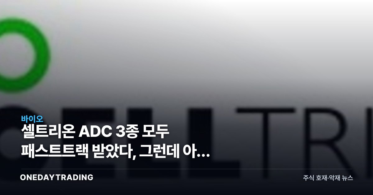 셀트리온 ADC 3종 모두 패스트트랙 받았다, 그런데 아직 유효성 데이터는 없다