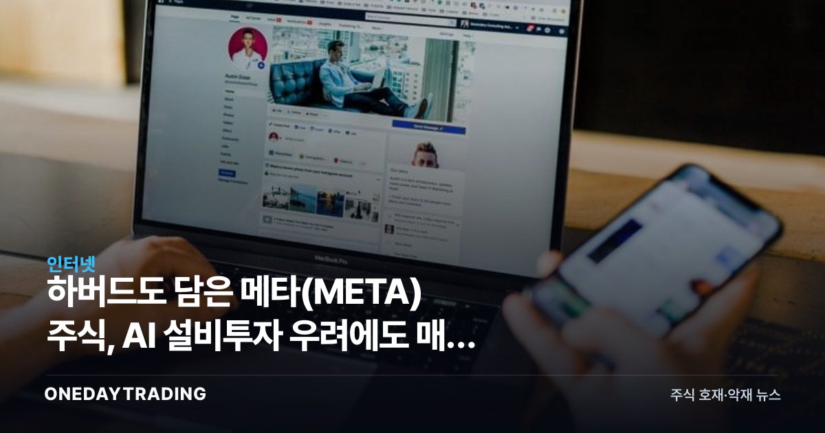 하버드도 담은 메타(META) 주식, AI 설비투자 우려에도 매수 이유는