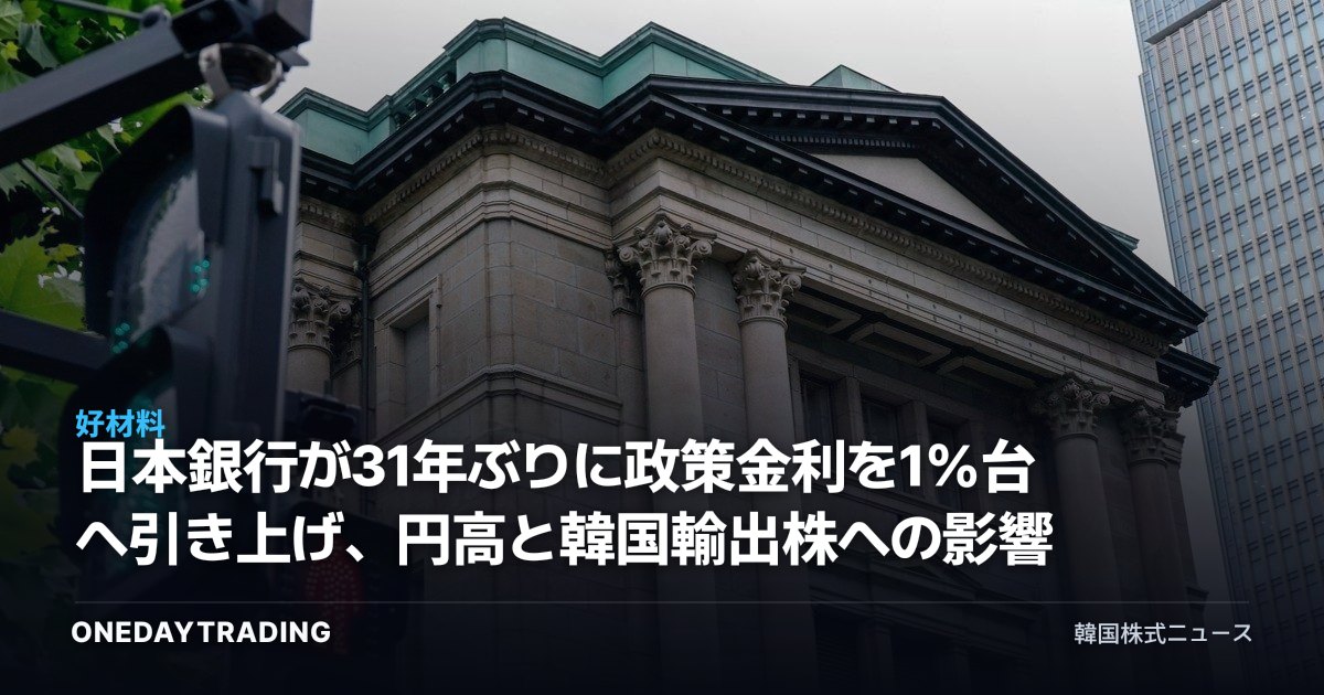日本銀行が31年ぶりに政策金利を1%台へ引き上げ、円高と韓国輸出株への影響
