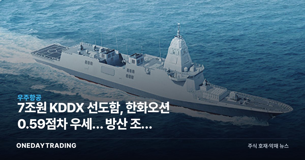 7조원 KDDX 선도함, 한화오션 0.59점차 우세… 방산 조선 지각변동
