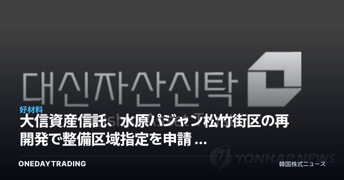 大信資産信託、水原パジャン松竹街区の再開発で整備区域指定を申請 — 信託方式の整備事業に注目