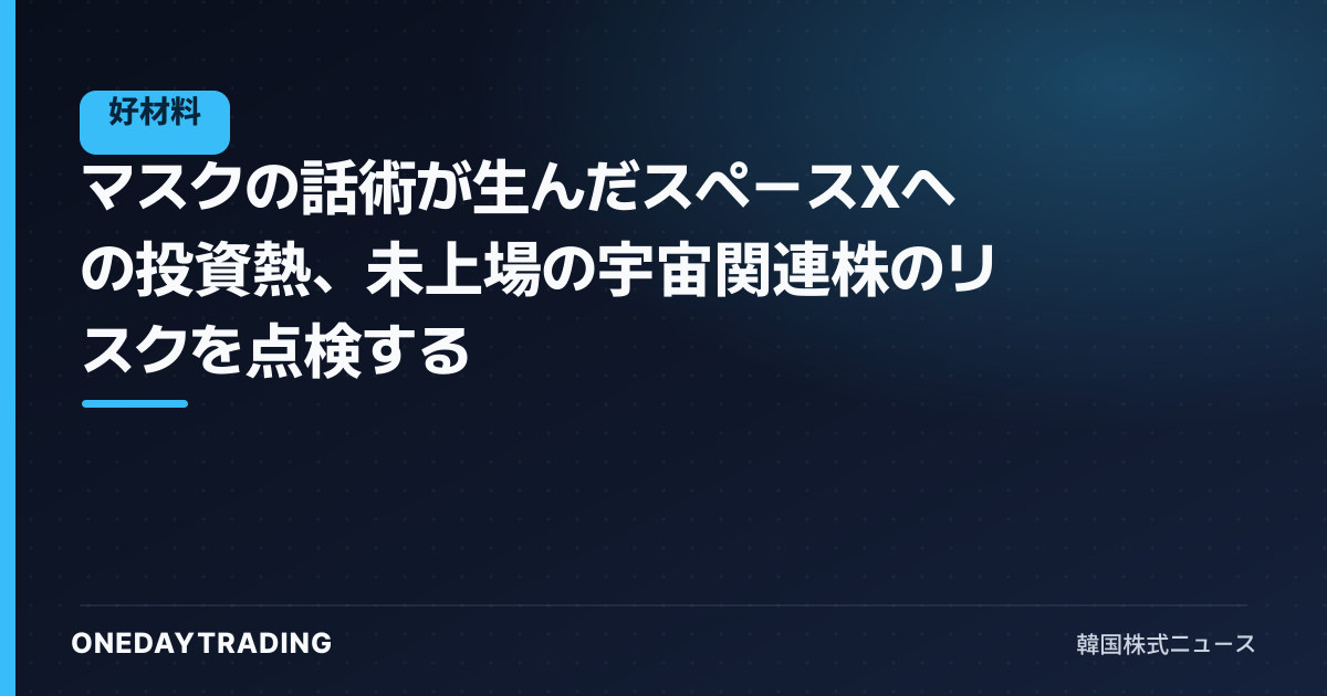 マスクの話術が生んだスペースXへの投資熱、未上場の宇宙関連株のリスクを点検する