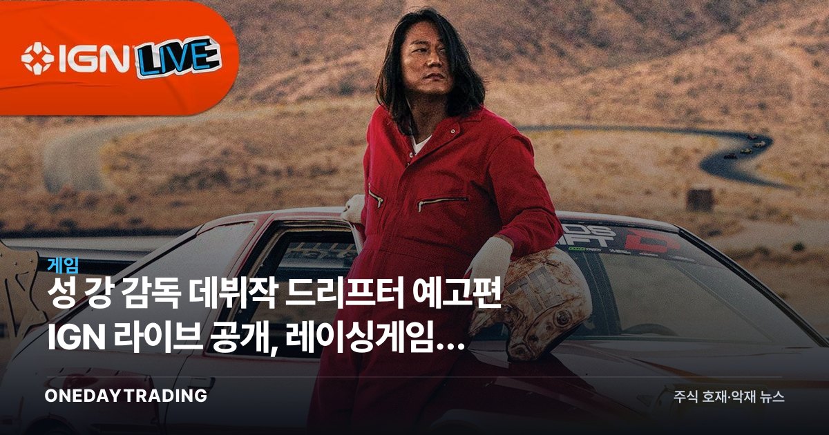 성 강 감독 데뷔작 드리프터 예고편 IGN 라이브 공개, 레이싱게임에 불씨