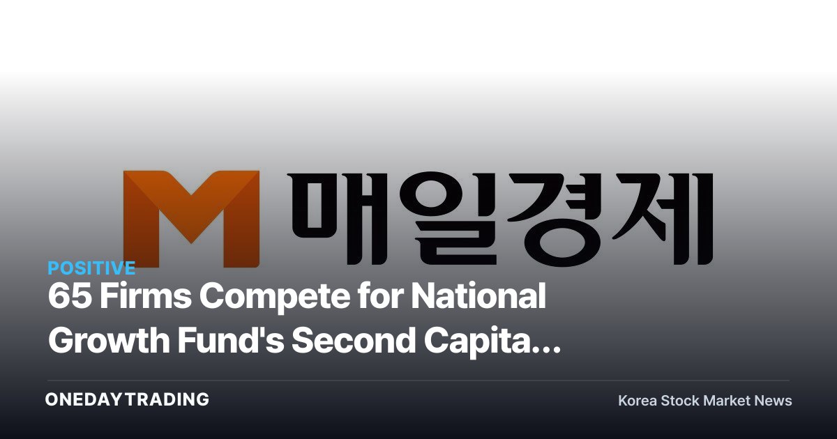 65 Firms Compete for National Growth Fund's Second Capital Commitment Round… The Era of 100 Trillion Won in Policy Finance Begins in Earnest