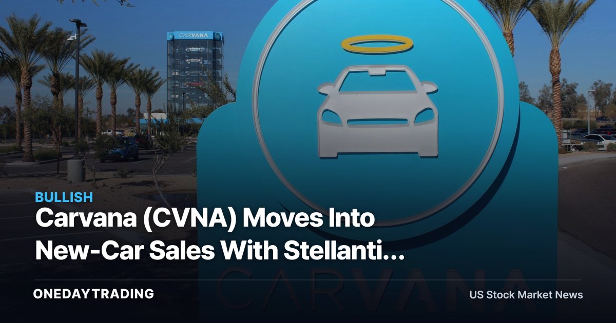 Carvana (CVNA) Moves Into New-Car Sales With Stellantis Franchises — What It Means for Auto Retail