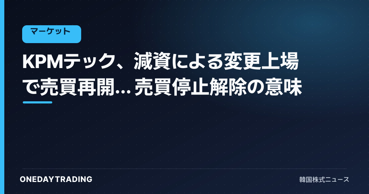 KPMテック、減資による変更上場で売買再開… 売買停止解除の意味