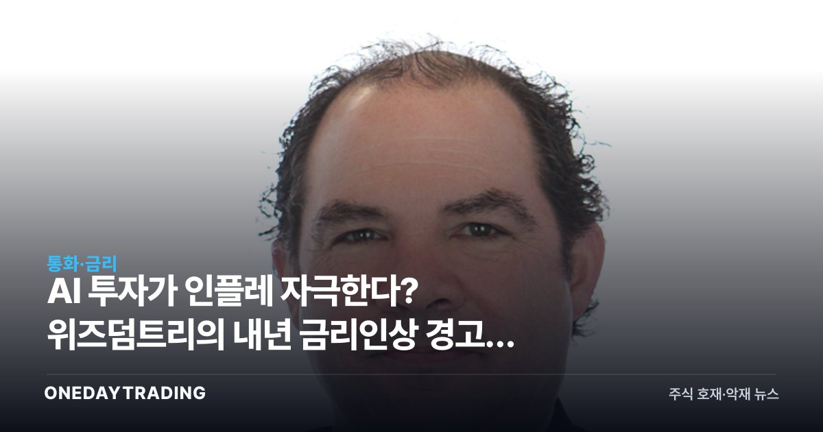 AI 투자가 인플레 자극한다? 위즈덤트리의 내년 금리인상 경고와 증시 영향