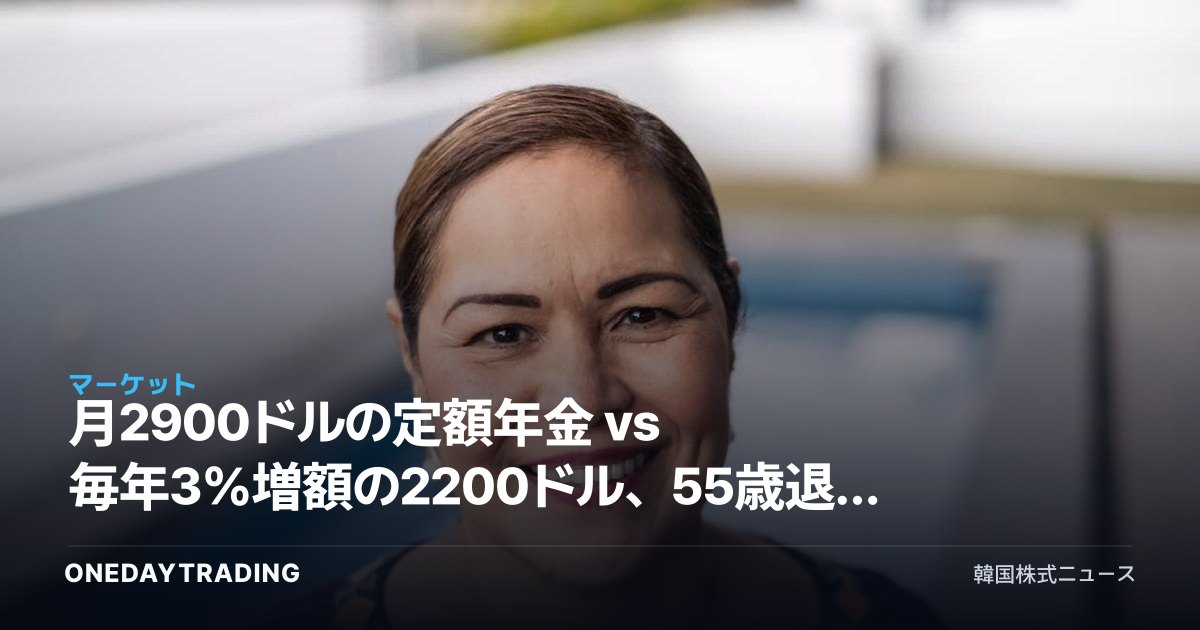 月2900ドルの定額年金 vs 毎年3%増額の2200ドル、55歳退職者の年金選択術