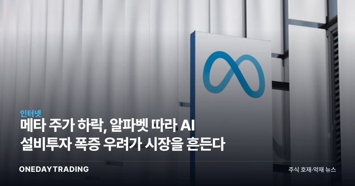 메타 주가 하락, 알파벳 따라 AI 설비투자 폭증 우려가 시장을 흔든다