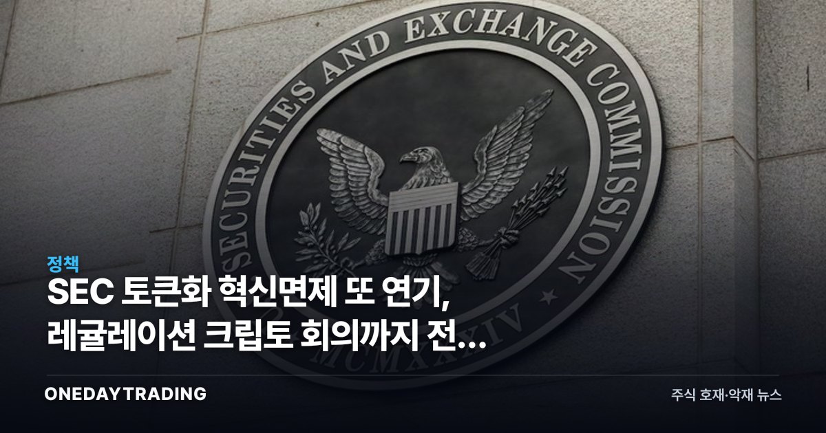 SEC 토큰화 혁신면제 또 연기, 레귤레이션 크립토 회의까지 전격 취소한 이유