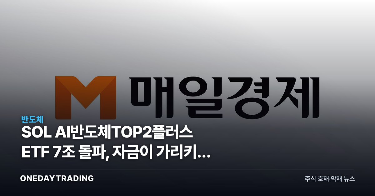 SOL AI반도체TOP2플러스 ETF 7조 돌파, 자금이 가리키는 HBM 쏠림