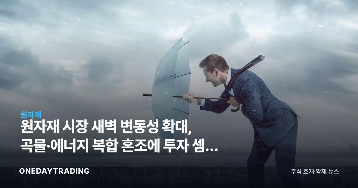 원자재 시장 새벽 변동성 확대, 곡물·에너지 복합 혼조에 투자 셈법 복잡