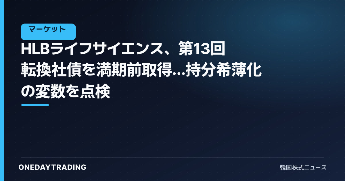 HLBライフサイエンス、第13回転換社債を満期前取得…持分希薄化の変数を点検