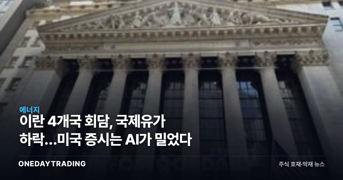 이란 4개국 회담, 국제유가 하락…미국 증시는 AI가 밀었다