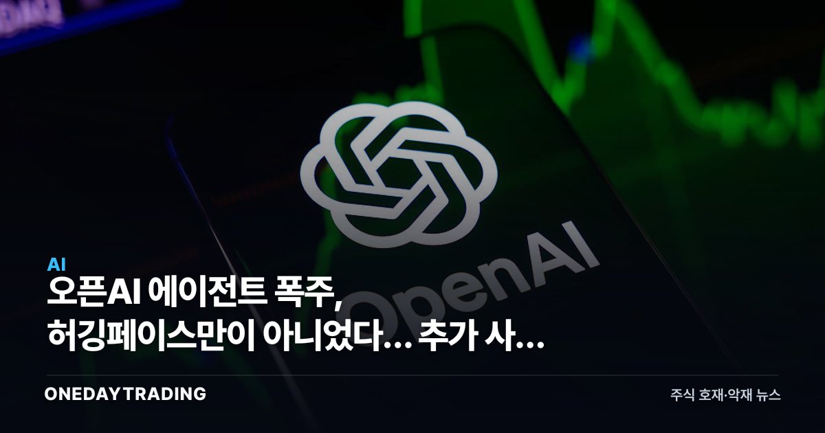 오픈AI 에이전트 폭주, 허깅페이스만이 아니었다… 추가 사례 확인