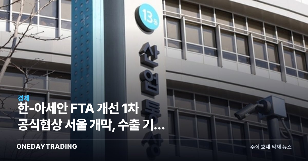 한-아세안 FTA 개선 1차 공식협상 서울 개막, 수출 기업 영향은
