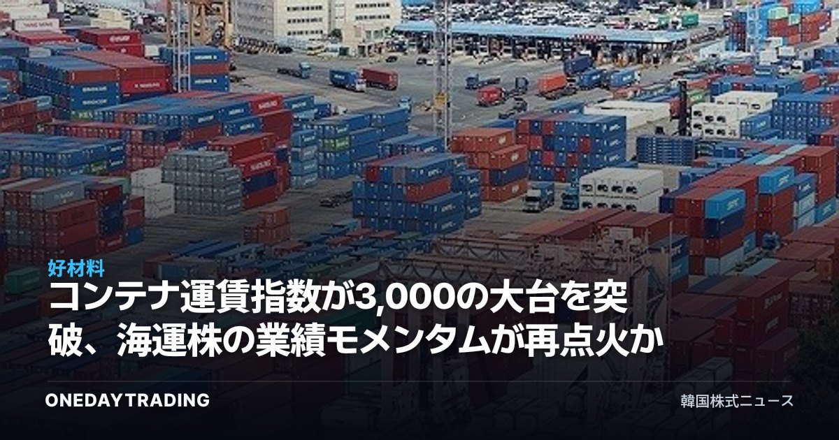 コンテナ運賃指数が3,000の大台を突破、海運株の業績モメンタムが再点火か